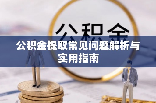 叙永公积金提取常见问题解析与实用指南