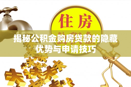 叙永揭秘公积金购房贷款的隐藏优势与申请技巧