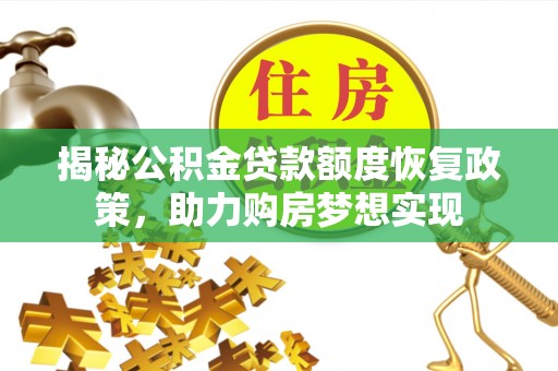 叙永揭秘公积金贷款额度恢复政策，助力购房梦想实现