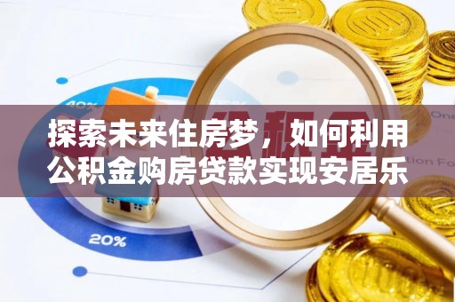 叙永探索未来住房梦，如何利用公积金购房贷款实现安居乐业