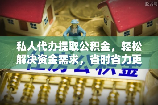 叙永私人代办提取公积金，轻松解决资金需求，省时省力更高效