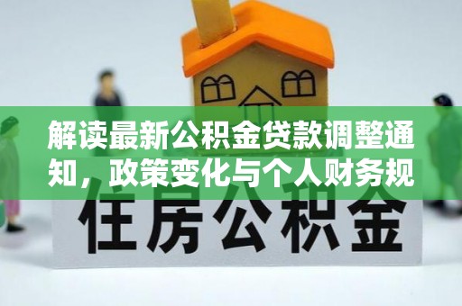 叙永解读最新公积金贷款调整通知，政策变化与个人财务规划的影响