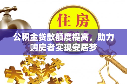 叙永公积金贷款额度提高，助力购房者实现安居梦