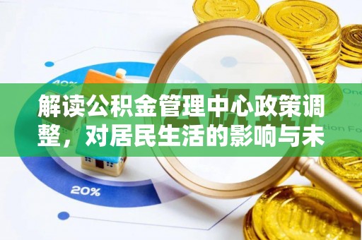 叙永解读公积金管理中心政策调整，对居民生活的影响与未来展望