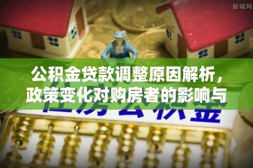 叙永公积金贷款调整原因解析，政策变化对购房者的影响与应对