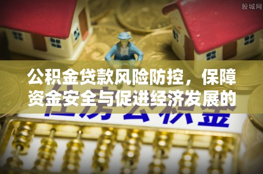 叙永公积金贷款风险防控，保障资金安全与促进经济发展的平衡之道