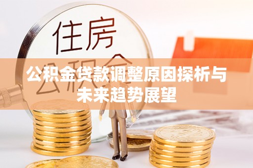 叙永公积金贷款调整原因探析与未来趋势展望