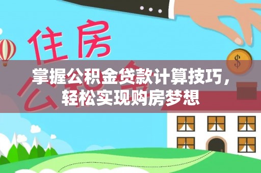 叙永掌握公积金贷款计算技巧，轻松实现购房梦想