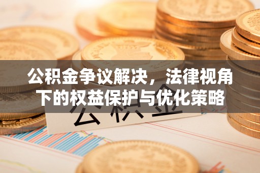 叙永公积金争议解决，法律视角下的权益保护与优化策略