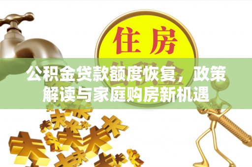 叙永公积金贷款额度恢复，政策解读与家庭购房新机遇