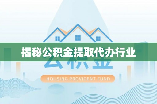 叙永揭秘公积金提取代办行业