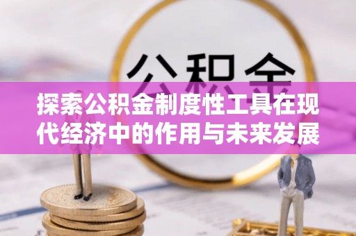 叙永探索公积金制度性工具在现代经济中的作用与未来发展