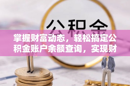 叙永掌握财富动态，轻松搞定公积金账户余额查询，实现财务自由第一步