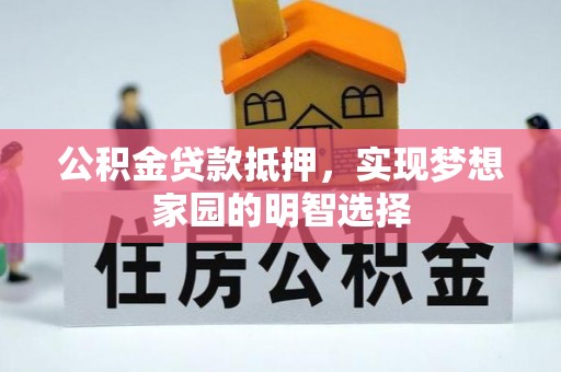 叙永公积金贷款抵押，实现梦想家园的明智选择