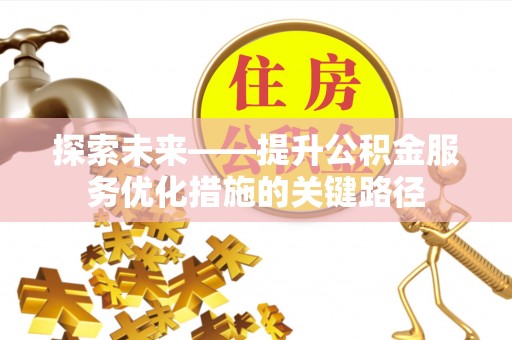 叙永探索未来——提升公积金服务优化措施的关键路径