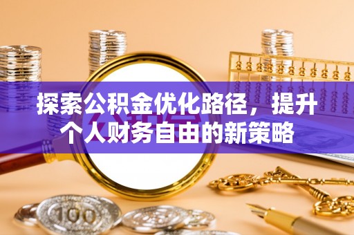 叙永探索公积金优化路径，提升个人财务自由的新策略