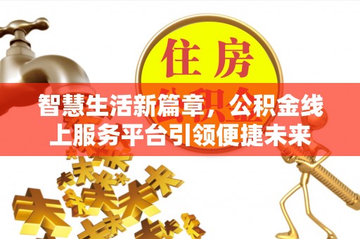 叙永智慧生活新篇章，公积金线上服务平台引领便捷未来