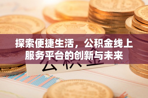 叙永探索便捷生活，公积金线上服务平台的创新与未来