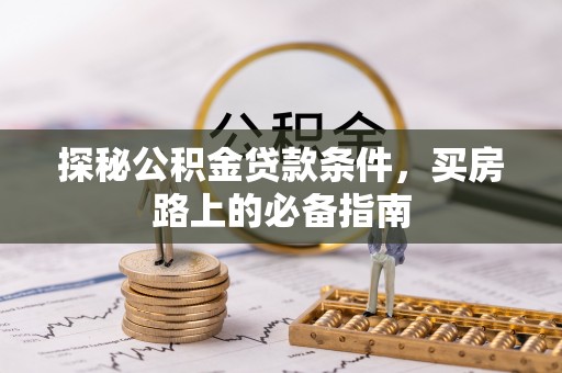 叙永探秘公积金贷款条件，买房路上的必备指南