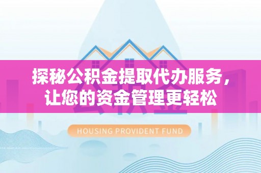 叙永探秘公积金提取代办服务，让您的资金管理更轻松