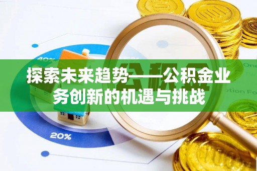 叙永探索未来趋势——公积金业务创新的机遇与挑战