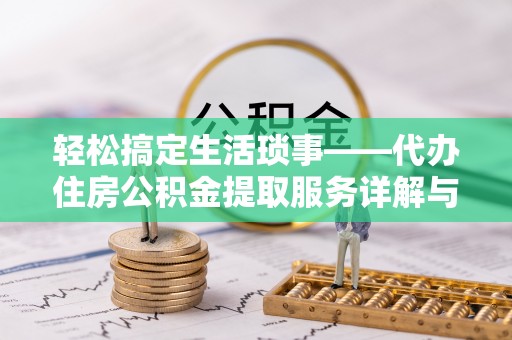 叙永轻松搞定生活琐事——代办住房公积金提取服务详解与实用指南