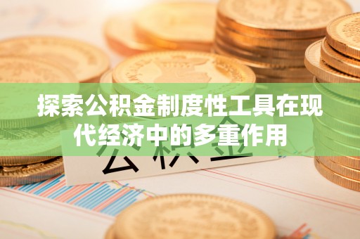 叙永探索公积金制度性工具在现代经济中的多重作用