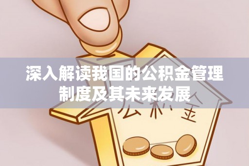 叙永深入解读我国的公积金管理制度及其未来发展