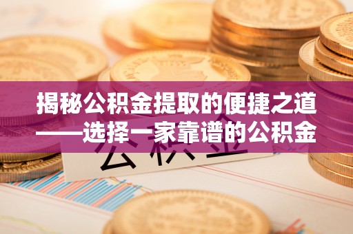 叙永揭秘公积金提取的便捷之道——选择一家靠谱的公积金提取代办公司