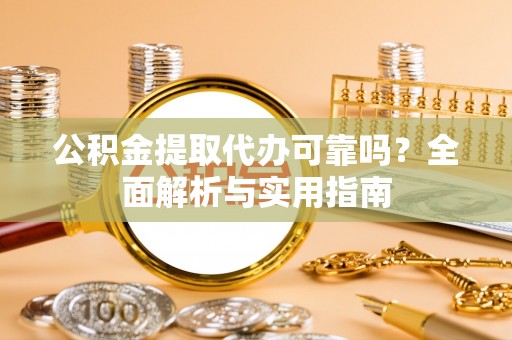 叙永公积金提取代办可靠吗？全面解析与实用指南