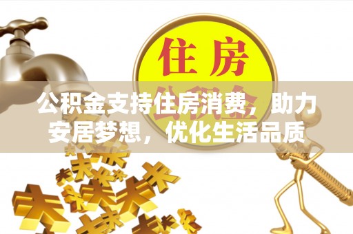 叙永公积金支持住房消费，助力安居梦想，优化生活品质