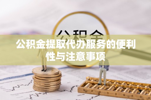 叙永公积金提取代办服务的便利性与注意事项