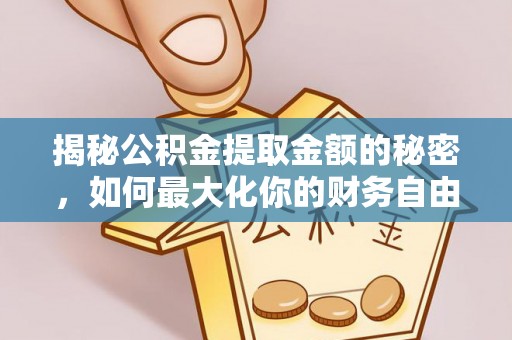 叙永揭秘公积金提取金额的秘密，如何最大化你的财务自由