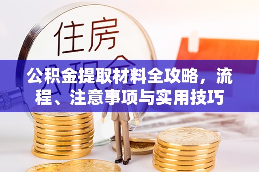 叙永公积金提取材料全攻略，流程、注意事项与实用技巧