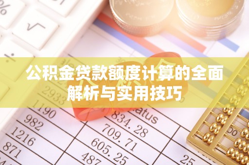 叙永公积金贷款额度计算的全面解析与实用技巧