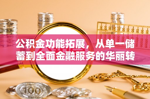 叙永公积金功能拓展，从单一储蓄到全面金融服务的华丽转身