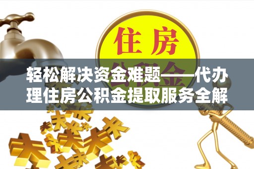 叙永轻松解决资金难题——代办理住房公积金提取服务全解析