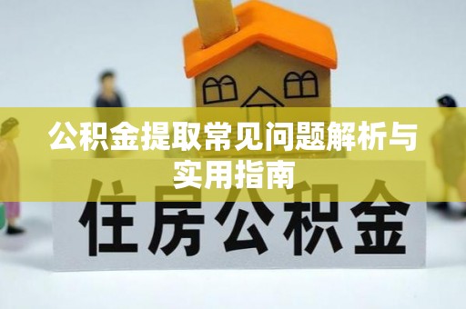 叙永公积金提取常见问题解析与实用指南