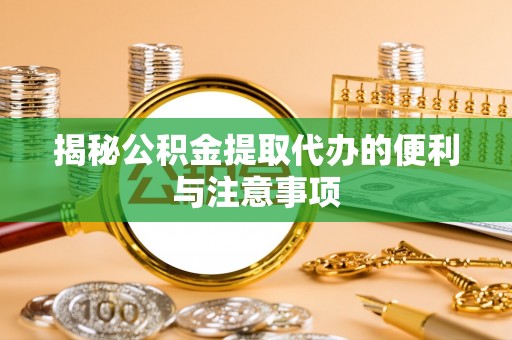 叙永揭秘公积金提取代办的便利与注意事项