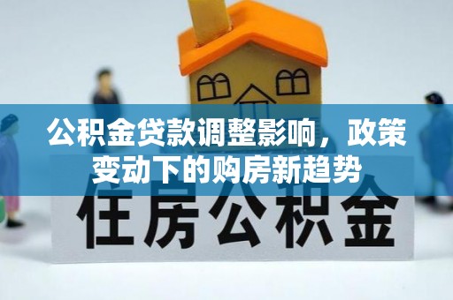 叙永公积金贷款调整影响，政策变动下的购房新趋势