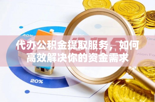 叙永代办公积金提取服务，如何高效解决你的资金需求