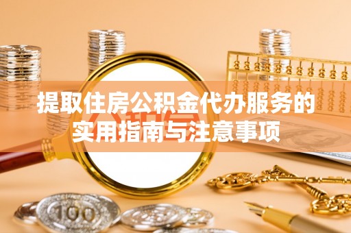 叙永提取住房公积金代办服务的实用指南与注意事项