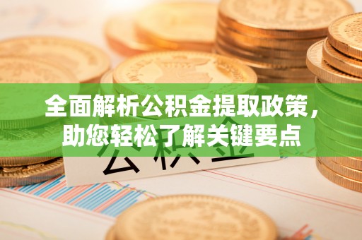 叙永全面解析公积金提取政策，助您轻松了解关键要点
