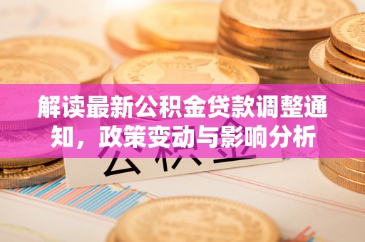 叙永解读最新公积金贷款调整通知，政策变动与影响分析