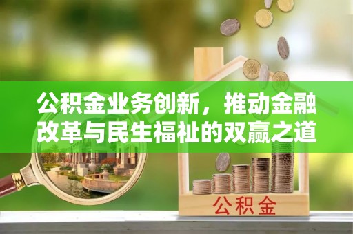 叙永公积金业务创新，推动金融改革与民生福祉的双赢之道