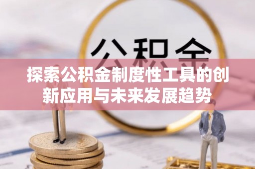 叙永探索公积金制度性工具的创新应用与未来发展趋势