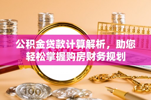 叙永公积金贷款计算解析，助您轻松掌握购房财务规划