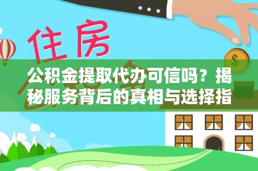 叙永公积金提取代办可信吗？揭秘服务背后的真相与选择指南