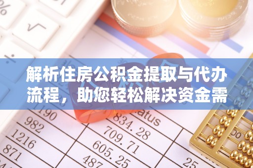 叙永解析住房公积金提取与代办流程，助您轻松解决资金需求
