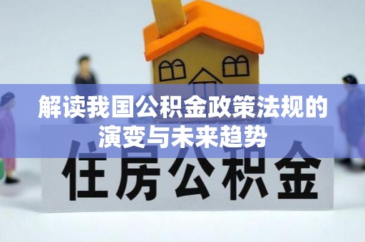 叙永解读我国公积金政策法规的演变与未来趋势